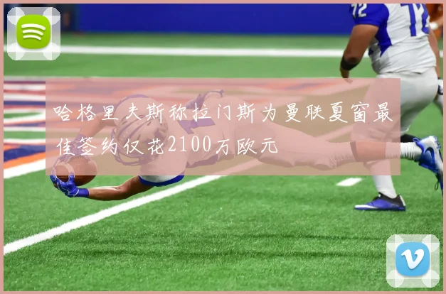 哈格里夫斯称拉门斯为曼联夏窗最佳签约仅花2100万欧元