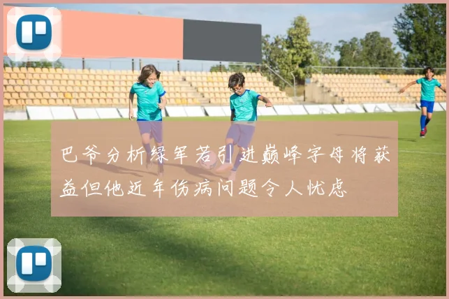 巴爷分析绿军若引进巅峰字母将获益但他近年伤病问题令人忧虑