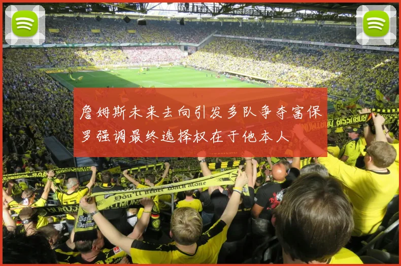 詹姆斯未来去向引发多队争夺富保罗强调最终选择权在于他本人