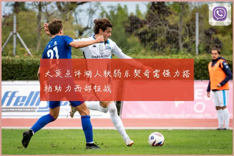 大莫点评湖人软弱东契奇需强力搭档助力西部征战
