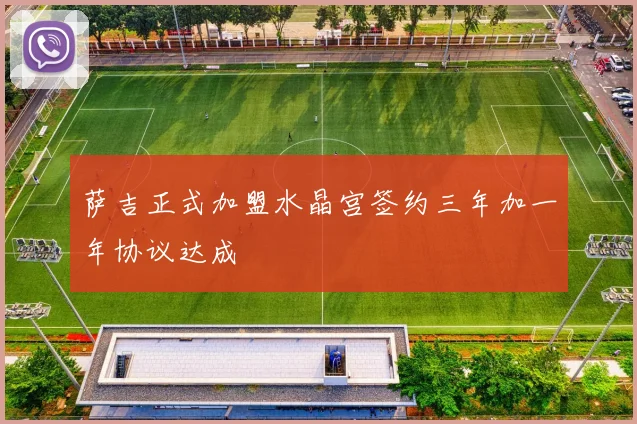 萨吉正式加盟水晶宫签约三年加一年协议达成
